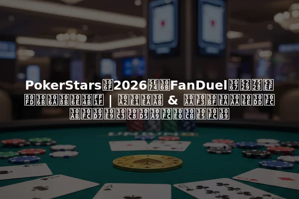 PokerStarsは2026年にFanDuelで利用可能になるのか？ | アメリカ & オンタリオのポーカープラットフォームニュース
