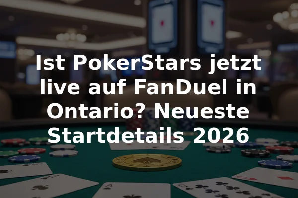 Ist PokerStars jetzt live auf FanDuel in Ontario? Neueste Startdetails 2026