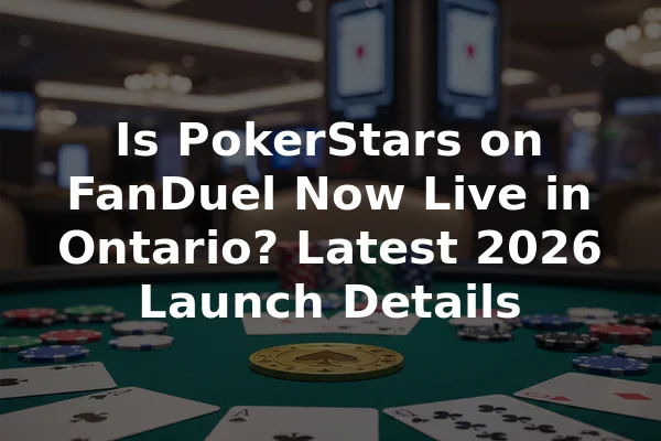 Is PokerStars on FanDuel Now Live in Ontario? Latest 2026 Launch Details