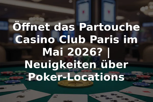 Öffnet das Partouche Casino Club Paris im Mai 2026? | Neuigkeiten über Poker-Locations