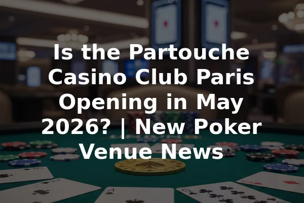 Is the Partouche Casino Club Paris Opening in May 2026? | New Poker Venue News