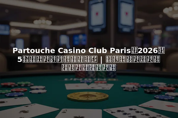 Partouche Casino Club Parisは2026年5月にオープンするのか？ | 新しいポーカーベニューのニュース