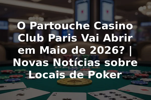 O Partouche Casino Club Paris Vai Abrir em Maio de 2026? | Novas Notícias sobre Locais de Poker