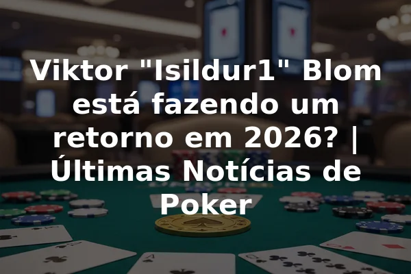 Viktor "Isildur1" Blom está fazendo um retorno em 2026? | Últimas Notícias de Poker