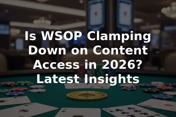 Is WSOP Clamping Down on Content Access in 2026? Latest Insights
