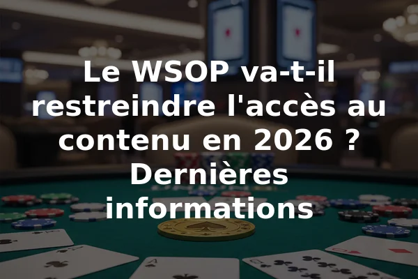 Le WSOP va-t-il restreindre l'accès au contenu en 2026 ? Dernières informations