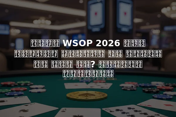 क्या WSOP 2026 में कंटेंट एक्सेस पर सख्ती कर रहा है? नवीनतम जानकारी