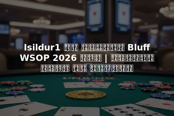 Isildur1 का नवीनतम Bluff WSOP 2026 में | प्रमुख क्षण और परिणाम
