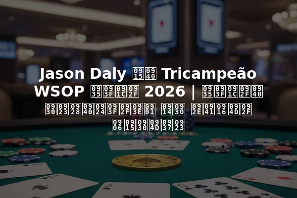 Jason Daly की Tricampeão WSOP विजय 2026 | विजयी रणनीतियाँ और मुख्य आकर्षण