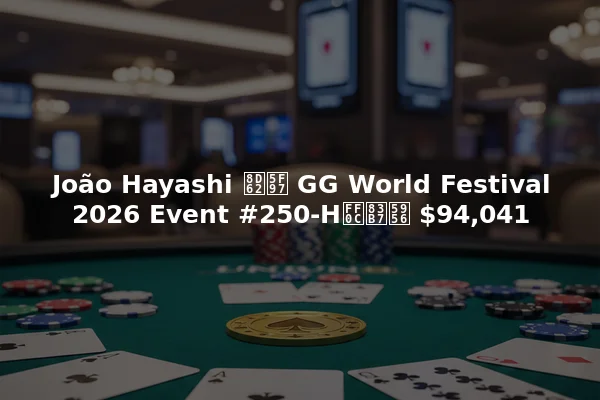 João Hayashi 赢得 GG World Festival 2026 Event #250-H，获奖 $94,041