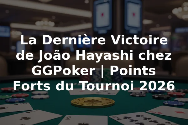 La Dernière Victoire de João Hayashi chez GGPoker | Points Forts du Tournoi 2026