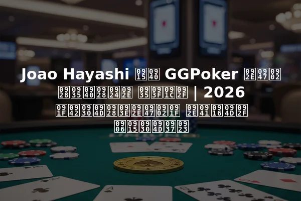 Joao Hayashi की GGPoker में नवीनतम विजय | 2026 टूर्नामेंट मुख्य आकर्षण