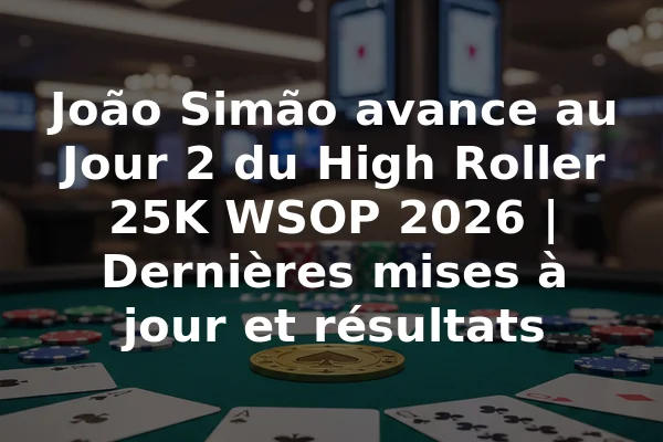 João Simão avance au Jour 2 du High Roller 25K WSOP 2026 | Dernières mises à jour et résultats