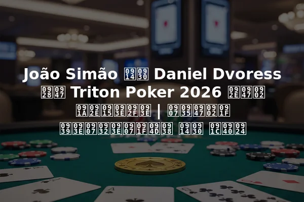João Simão और Daniel Dvoress ने Triton Poker 2026 में चमकाया | इवेंट हाइलाइट्स और जीत