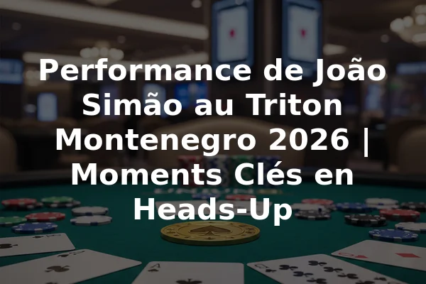 Performance de João Simão au Triton Montenegro 2026 | Moments Clés en Heads-Up