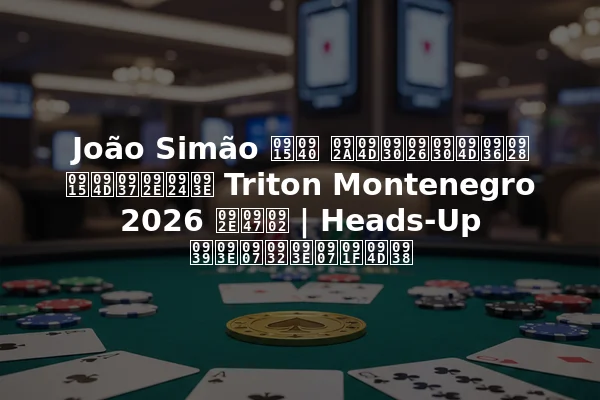 João Simão की प्रदर्शन क्षमता Triton Montenegro 2026 में | Heads-Up हाइलाइट्स