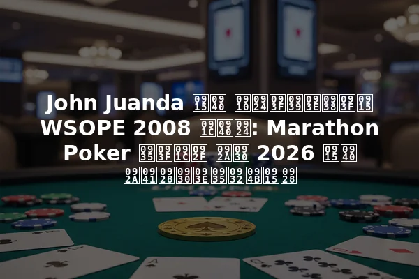John Juanda की ऐतिहासिक WSOPE 2008 जीत: Marathon Poker विजय पर 2026 की पुनरावलोकन