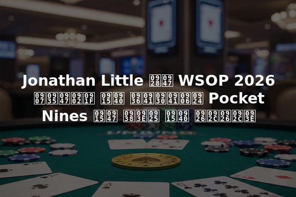 Jonathan Little ने WSOP 2026 इवेंट की शुरुआत Pocket Nines के साथ की दबदबा