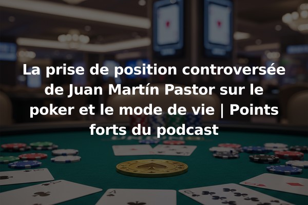La prise de position controversée de Juan Martín Pastor sur le poker et le mode de vie | Points forts du podcast