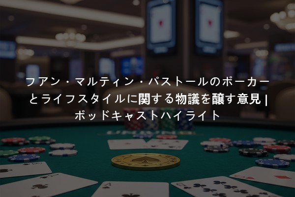 フアン・マルティン・パストールのポーカーとライフスタイルに関する物議を醸す意見 | ポッドキャストハイライト