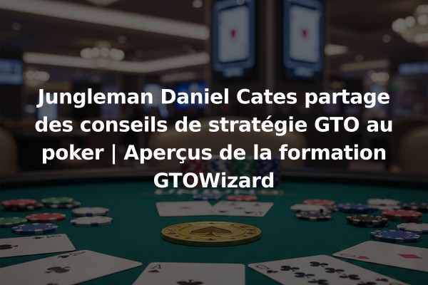 Jungleman Daniel Cates partage des conseils de stratégie GTO au poker | Aperçus de la formation GTOWizard