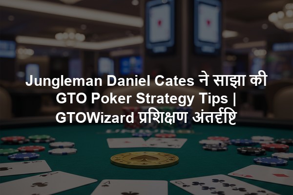 Jungleman Daniel Cates ने साझा की GTO Poker Strategy Tips | GTOWizard प्रशिक्षण अंतर्दृष्टि