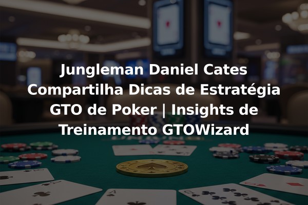 Jungleman Daniel Cates Compartilha Dicas de Estratégia GTO de Poker | Insights de Treinamento GTOWizard