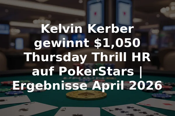 Kelvin Kerber gewinnt $1,050 Thursday Thrill HR auf PokerStars | Ergebnisse April 2026