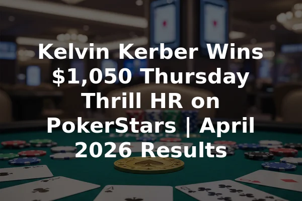 Kelvin Kerber Wins $1,050 Thursday Thrill HR on PokerStars | April 2026 Results
