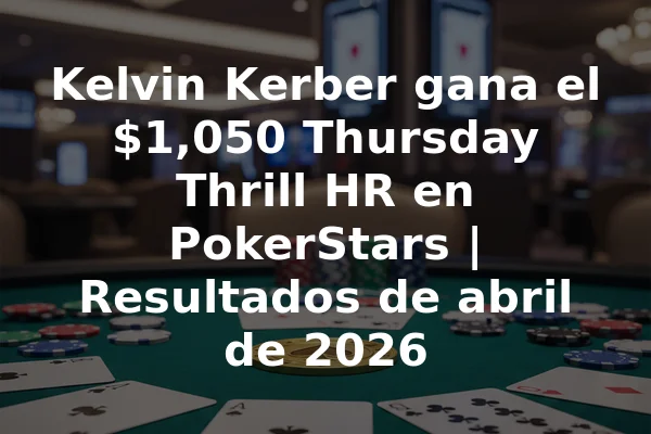 Kelvin Kerber gana el $1,050 Thursday Thrill HR en PokerStars | Resultados de abril de 2026