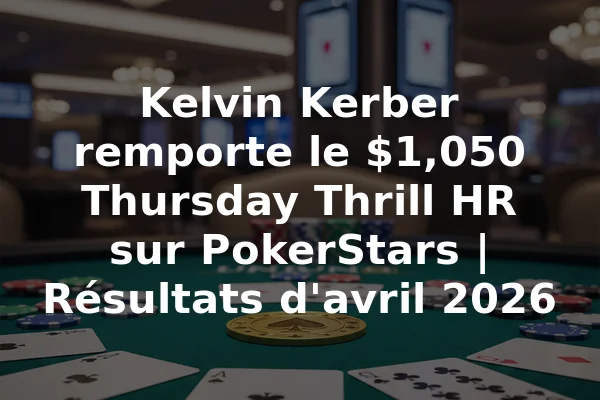 Kelvin Kerber remporte le $1,050 Thursday Thrill HR sur PokerStars | Résultats d'avril 2026