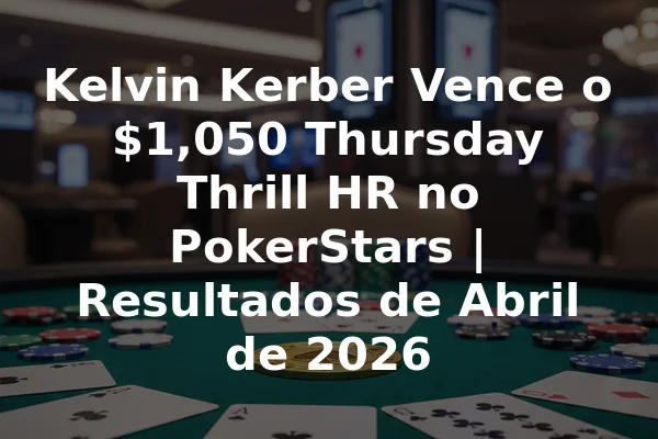 Kelvin Kerber Vence o $1,050 Thursday Thrill HR no PokerStars | Resultados de Abril de 2026