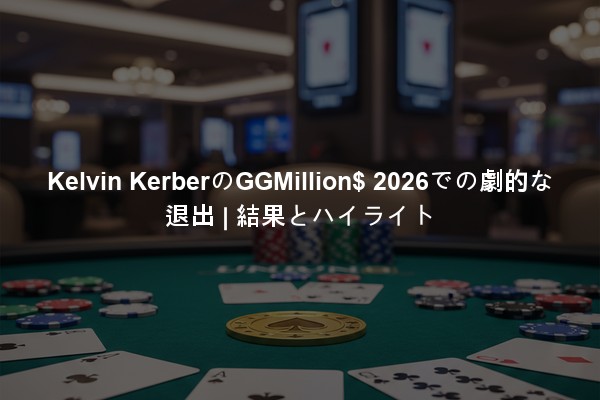 Kelvin KerberのGGMillion$ 2026での劇的な退出 | 結果とハイライト