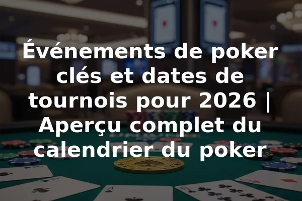 Événements de poker clés et dates de tournois pour 2026 | Aperçu complet du calendrier du poker