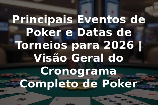 Principais Eventos de Poker e Datas de Torneios para 2026 | Visão Geral do Cronograma Completo de Poker