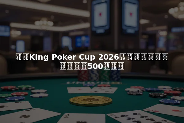 济州King Poker Cup 2026：破记录现金游戏奖池超500万美元