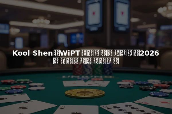 Kool ShenがWiPTグランドファイナル2026で語るポーカーと感情