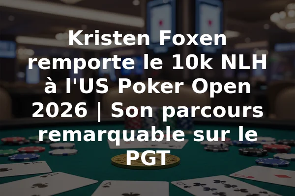 Kristen Foxen remporte le 10k NLH à l'US Poker Open 2026 | Son parcours remarquable sur le PGT