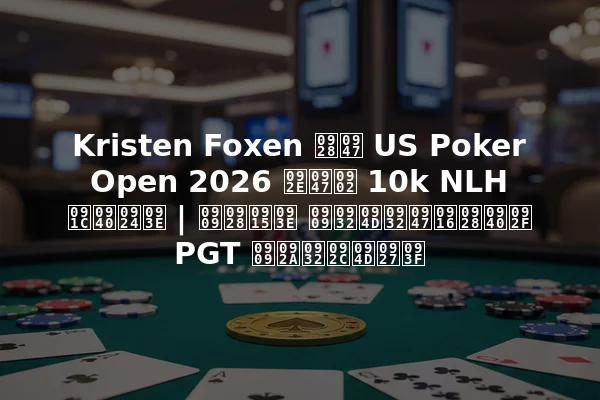 Kristen Foxen ने US Poker Open 2026 में 10k NLH जीता | उनका उल्लेखनीय PGT उपलब्धि