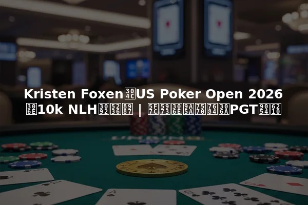 Kristen FoxenがUS Poker Open 2026の10k NLHを制覇 | 彼女の驚異的なPGT達成
