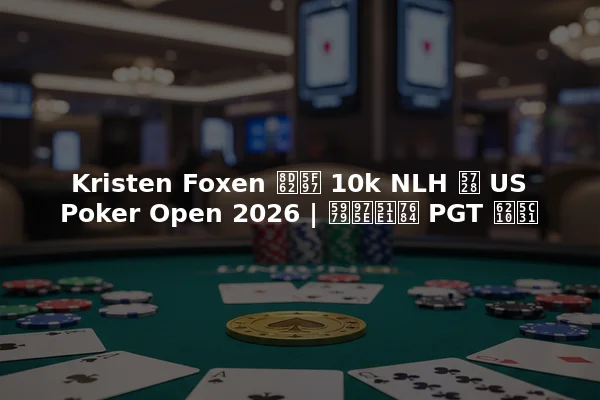 Kristen Foxen 赢得 10k NLH 在 US Poker Open 2026 | 她非凡的 PGT 成就