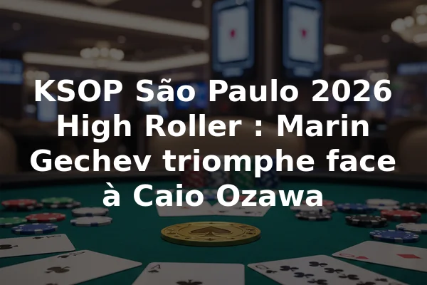 KSOP São Paulo 2026 High Roller : Marin Gechev triomphe face à Caio Ozawa