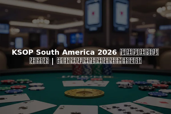 KSOP South America 2026 メインイベント開始 | 主要なハイライトと最新情報