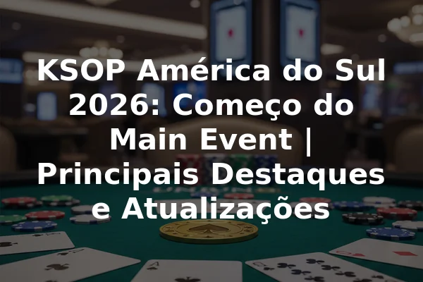 KSOP América do Sul 2026: Começo do Main Event | Principais Destaques e Atualizações