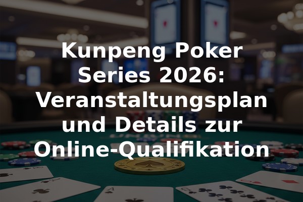 Kunpeng Poker Series 2026: Veranstaltungsplan und Details zur Online-Qualifikation