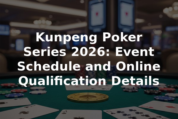 Kunpeng Poker Series 2026: Event Schedule and Online Qualification Details