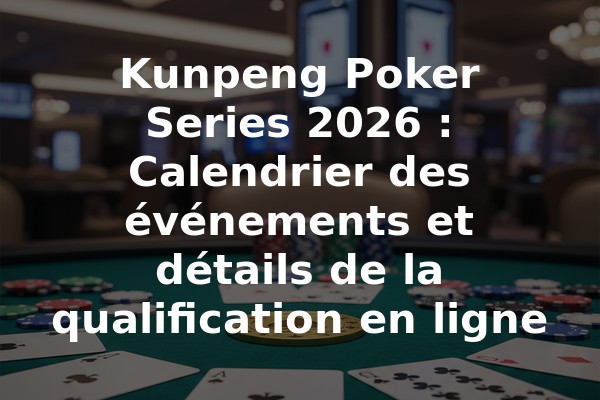 Kunpeng Poker Series 2026 : Calendrier des événements et détails de la qualification en ligne
