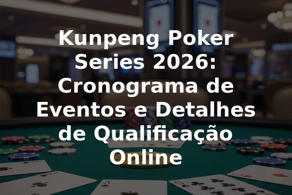Kunpeng Poker Series 2026: Cronograma de Eventos e Detalhes de Qualificação Online