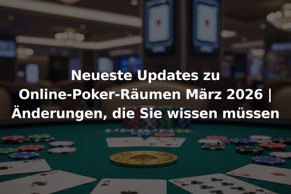 Neueste Updates zu Online-Poker-Räumen März 2026 | Änderungen, die Sie wissen müssen