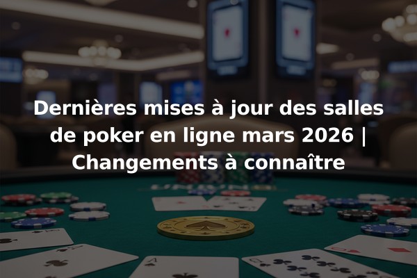 Dernières mises à jour des salles de poker en ligne mars 2026 | Changements à connaître